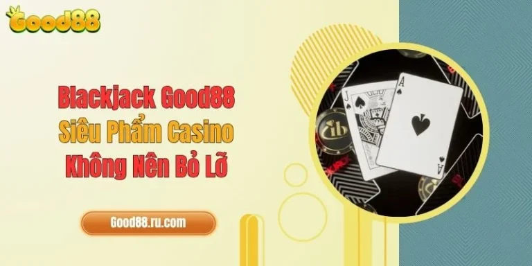 Blackjack Good88 - Siêu Phẩm Casino Không Nên Bỏ Lỡ 3 Blackjack Good88 - Siêu Phẩm Casino Không Nên Bỏ Lỡ